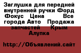 Заглушка для передней внутренней ручки Форд Фокус › Цена ­ 200 - Все города Авто » Продажа запчастей   . Крым,Алупка